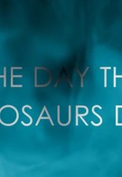 The Day the Dinosaurs Died (2017)