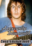 Александр Башлачев. Смертельный полет (2005)